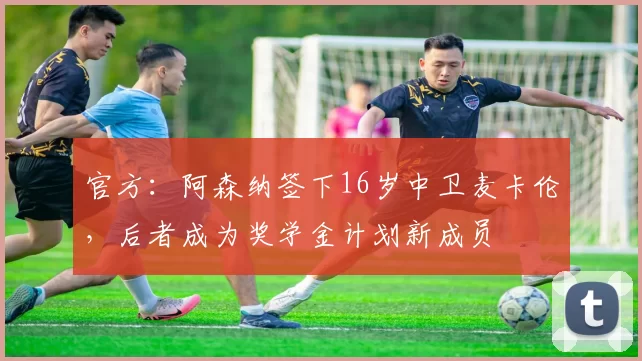 官方：阿森纳签下16岁中卫麦卡伦，后者成为奖学金计划新成员