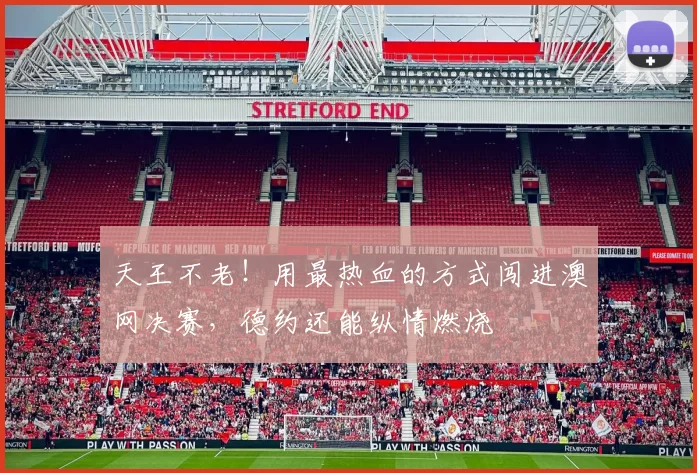 天王不老！用最热血的方式闯进澳网决赛，德约还能纵情燃烧